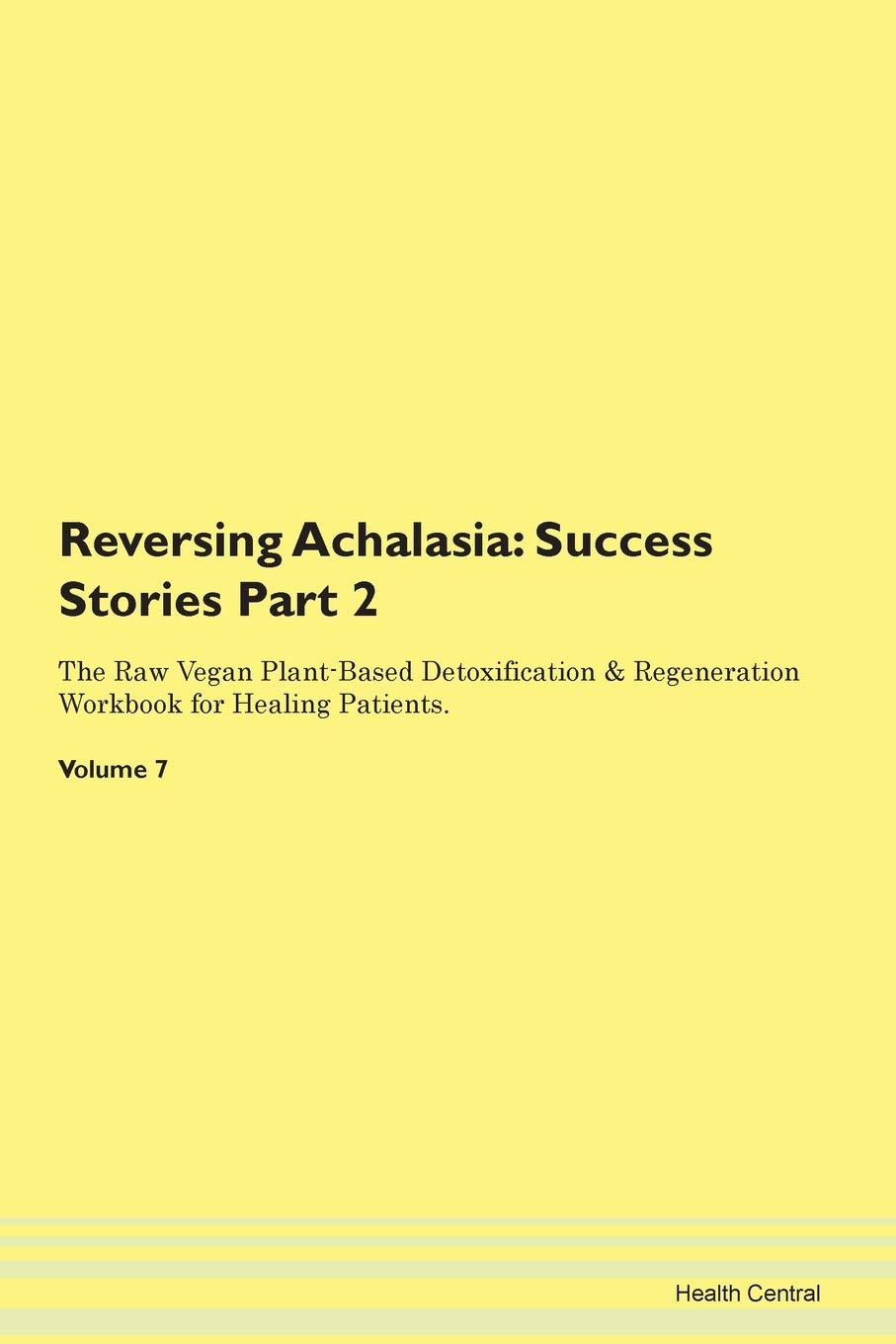 Reversing Achalasia: Testimonials for Hope. From Patients with Different Diseases Part 2 The Raw Vegan Plant-Based Detoxification & Regeneration Workbook for Healing Patients. Volume 7