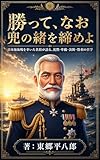 勝って、なお兜の緒を締めよ: 日本海海戦を率いた名将が語る、沈黙・準備・決断・勝利の哲学 (MyMentorBooks)