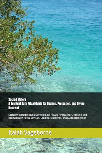 A Spiritual Bath Ritual Guide for Healing, Protection, and Divine Renewal: Sacred Waters: Biblical & Spiritual Bath Rituals for Healing, Cleansing, ... Candles, Tea Blends, and Guided Reflection