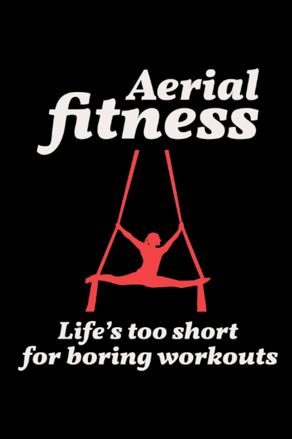 Aerial Fitness - Life's too short for boring Workouts: Aerial Silk Acrobatics Blank Lined Journal Notebook Diary