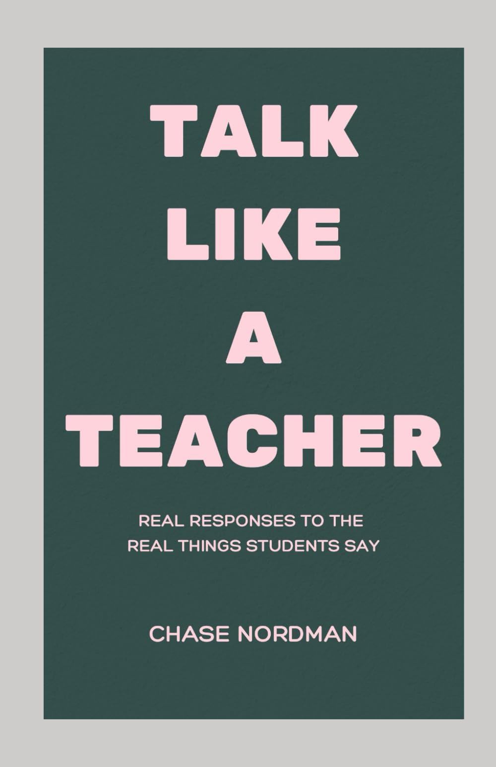 Talk Like a Teacher: Real Responses to the Real Things Students Say