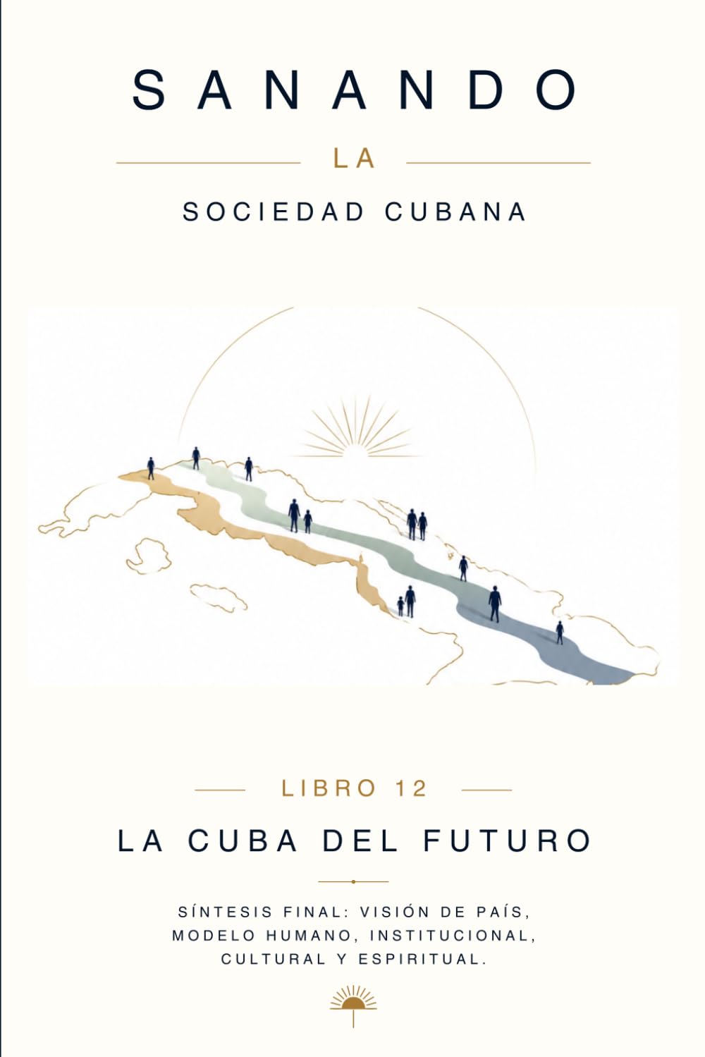 LA CUBA DEL FUTURO: Visión de país, modelo humano, institucional, cultural y espiritual. (Sanando la sociedad cubana)