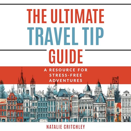The Ultimate Travel Tip Guide: A Resource For Stress-Free Adventu...