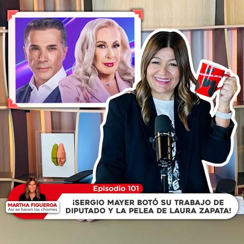 Episodio 101 | Martha Figueroa: Sergio Mayer bot&oacute; su trabajo de diputado y la pelea de Laura Zapata