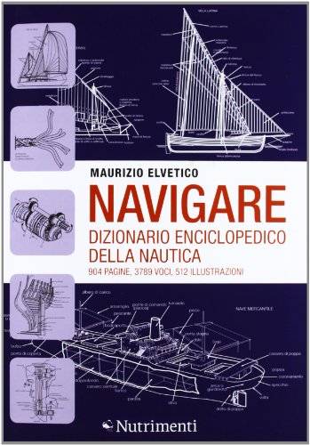 Navigare. Dizionario enciclopedico della nautica Navigare. Dizionario enciclopedico della nautica