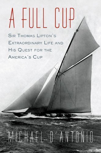 A Full Cup: Sir Thomas Lipton's Extraordinary Life and His Quest for the America's Cup by Michael D'Antonio (2010-07-08)