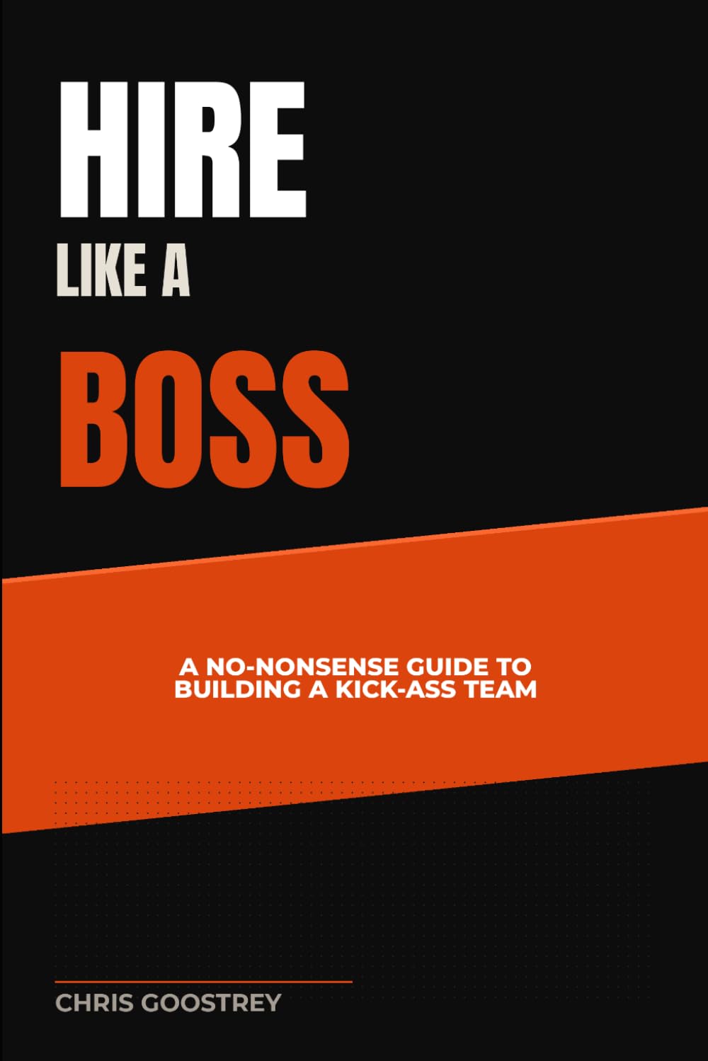 Hire Like A Boss: A No-Nonsense Guide to Building a Kick-Ass Team (Building Blocks of HR)