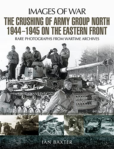 The Crushing of Army Group North 1944–1945 on the Eastern Front: Images of War Series (English Edition)