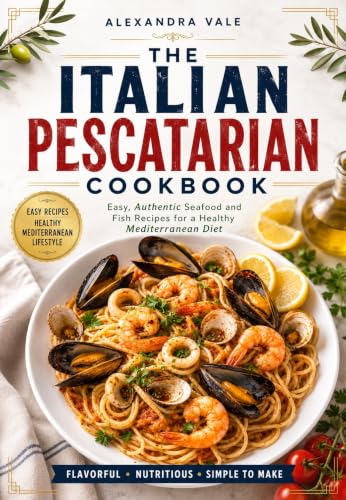The Italian Pescatarian Cookbook: Easy, Authentic Seafood and Fish Recipes for a Healthy Mediterranean Diet (Guilt-Free Flavors)