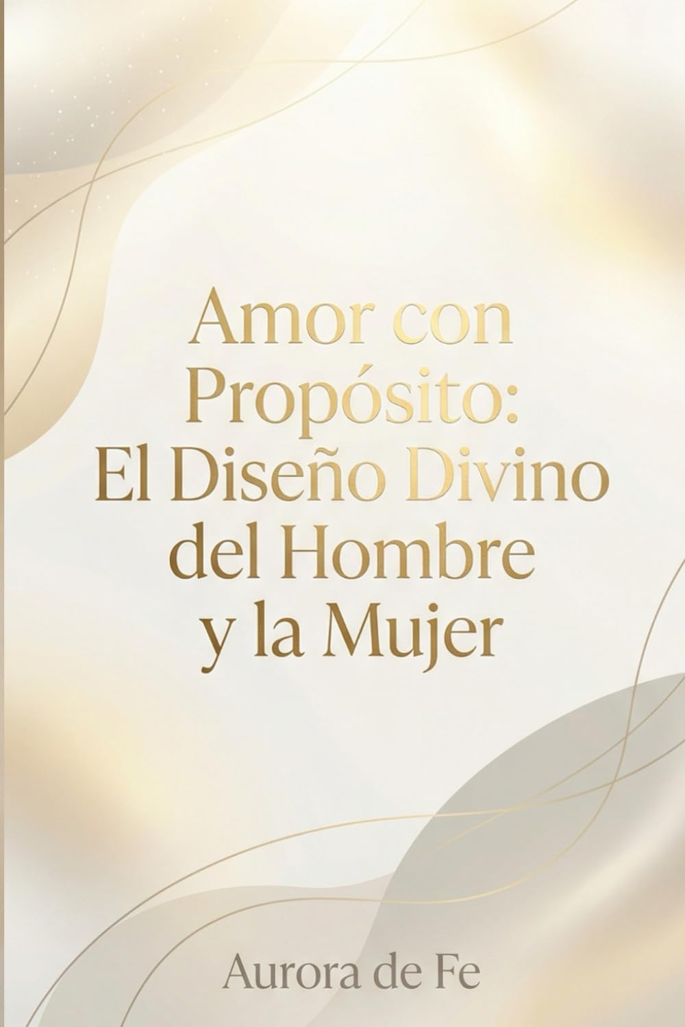 Amor con propósito: El diseño Divino del Hombre y la Mujer (Guía espiritual y divina hacia la libertad)