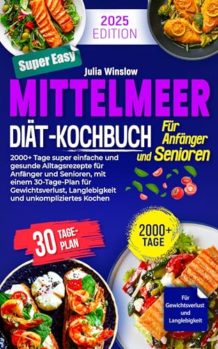 Mittelmeer-Diät-Kochbuch: 2000+ Tage super einfache und gesunde Alltagsrezepte für Anfänger und Senioren, mit einem 30-Tage-Plan für Gewichtsverlust & Herzgesundheit