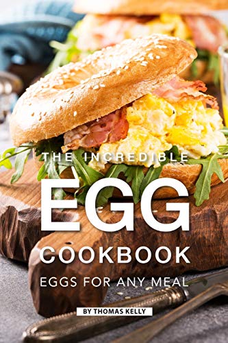 The Incredible Egg Cookbook: Eggs for Any Meal
