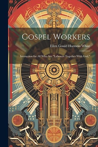 Gospel Workers; Instruction for All Who Are "laborers Together With God,"