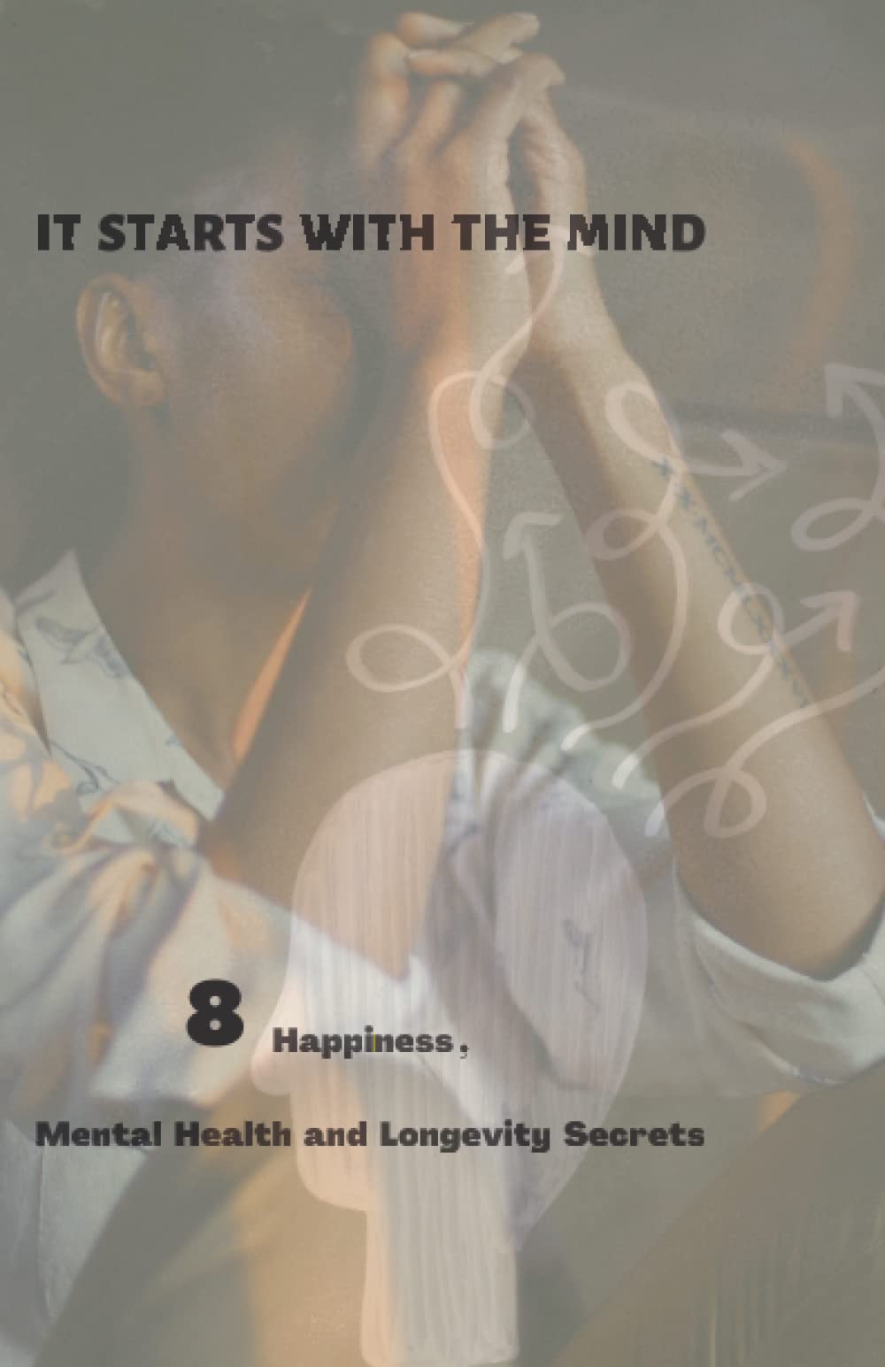 IT STARTS WITH THE MIND: 8 Happiness, mental health and longevity secrets
