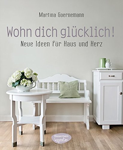 Wohn dich glücklich!: Neue Ideen für Haus und Herz Wohn dich glücklich!: Neue Ideen für Haus und Herz