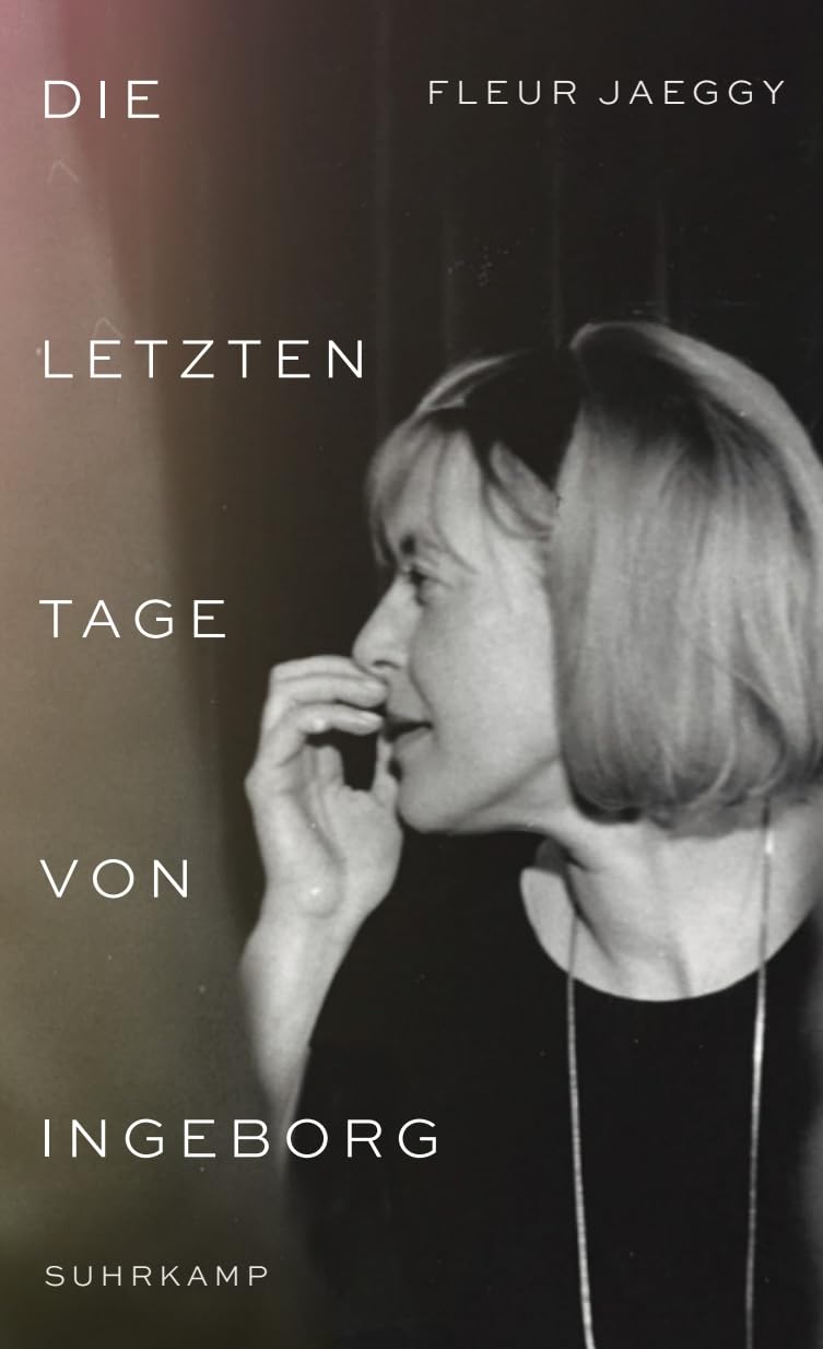 Die letzten Tage von Ingeborg: Ingeborg Bachmann aus nächster Nähe - bewegende Szenen einer Freundschaft