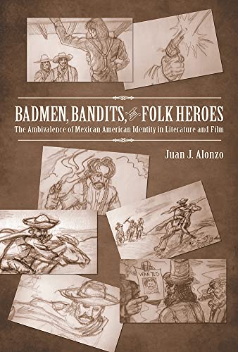 Badmen, Bandits, and Folk Heroes: The Ambivalence of Mexican American Identity in Literature and...