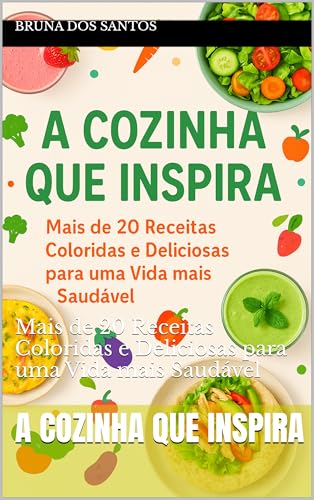 A cozinha que inspira: Mais de 20 Receitas Coloridas e
