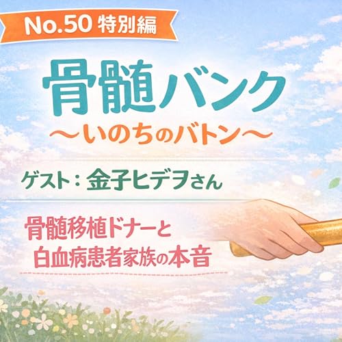No.50 特別編 骨髄バンク ～いのちのバトン～ ゲスト：金子ヒデヲさんと語る、骨髄移植ドナーと白血病患者の家族の本音