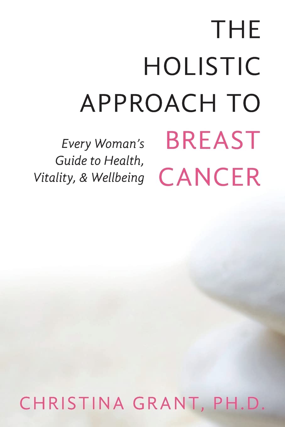 The Holistic Approach to Breast Cancer: Every Woman's Guide to Health, Vitality, & Wellbeing