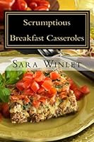 Scrumptious Sweet And Savory Breakfast Casseroles: Sweet and Savory Breakfast Casseroles 1477646582 Book Cover