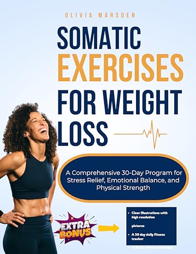 Somatic Exercises for Weight Loss: A Comprehensive 30 Day Program For Stress Relief, Emotional Balance And Physical Strength