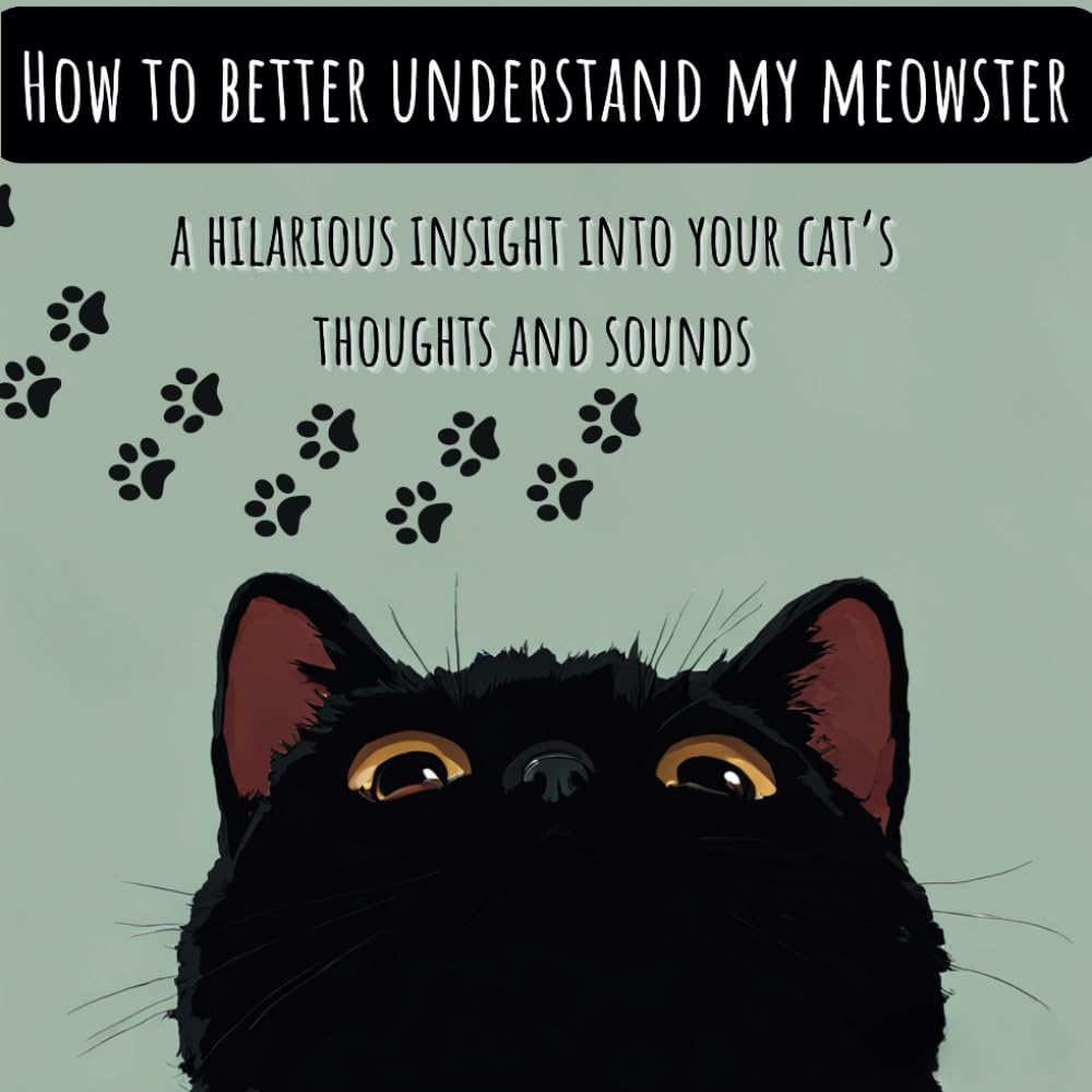 How To Better Understand My Meowster: A Hilarious Insight Into Your Cat's Thoughts and Sounds