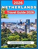 Netherlands Travel Guide 2026 : An Insider’s Handbook to Dutch Cities, Countryside, Culture, Cuisine, and Hassle-Free Adventures for First-Time Visitors ... Explorer To Beautiful Destinations)