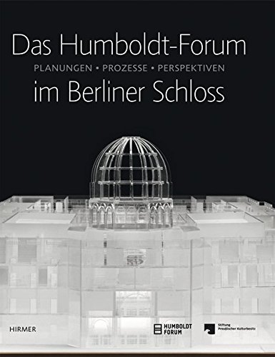 Das Humboldt-Forum im Berliner Schloss: Planungen, Prozesse, Perspektiven Das Humboldt-Forum im Berliner Schloss: Planungen, Prozesse, Perspektiven