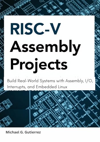RISC-V Assembly Projects: Build Real-World Systems with Assembly, I/O, Interrupts, and Embedded Linux