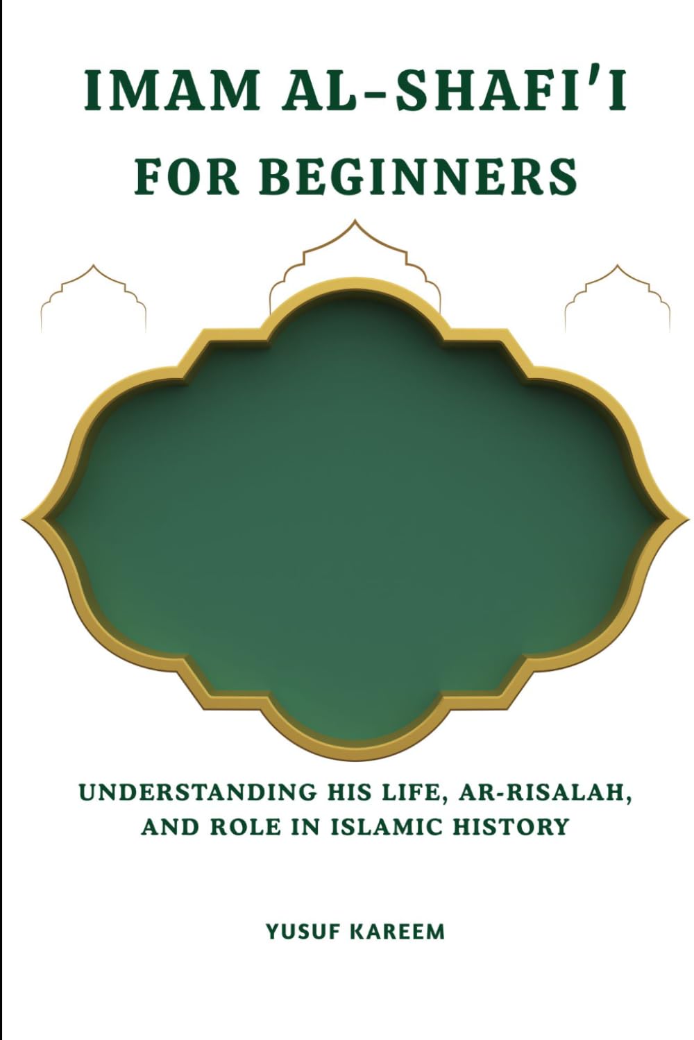 Imam al-Shafi'i for Beginners: Understanding His Life, Ar-Risalah, and Role in Islamic History