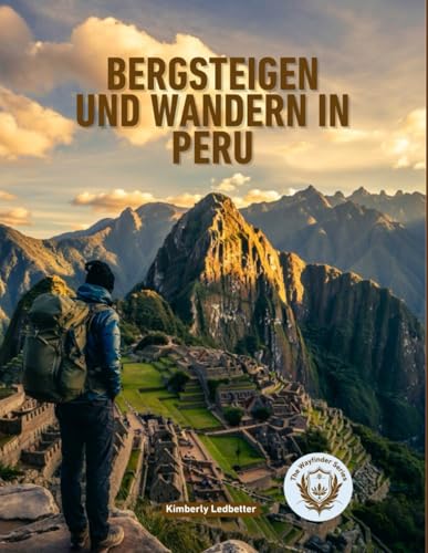 Bergsteigen Und Wandern In Peru: Der vollständige Reiseführer für den Inka-Trail, Salkantay und darüber hinaus, mit Routenvorschlägen, ... (The Wayfinder (Pulse of the Planet))