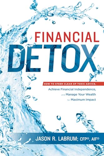 Financial Detox®: How To Steer Clear of Toxic Advice, Achieve Financial Independence, and Manage Your Wealth for Maximum Impact