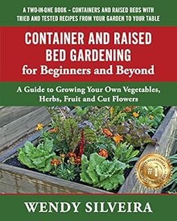 Container and Raised Bed Gardening for Beginners and Beyond: A Guide to Growing Your Own Vegetables, Herbs, Fruit and Cut Flowers (Raised Bed and Container ... for Beginner and Advanced Gardeners Book 2)