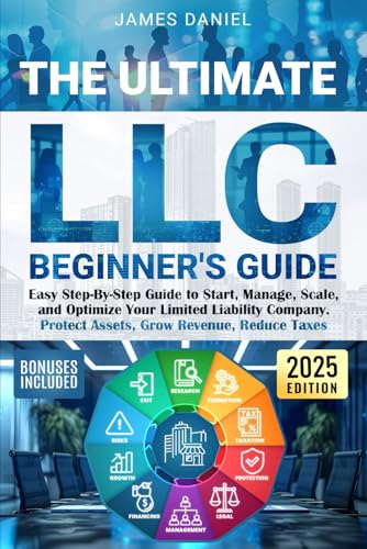 The Ultimate LLC Beginner's Guide: Easy Step-By-Step Guide to Start, Manage, Scale, and Optimize Your Limited Liability Company. Protect Assets, Grow Revenue, Reduce Taxes