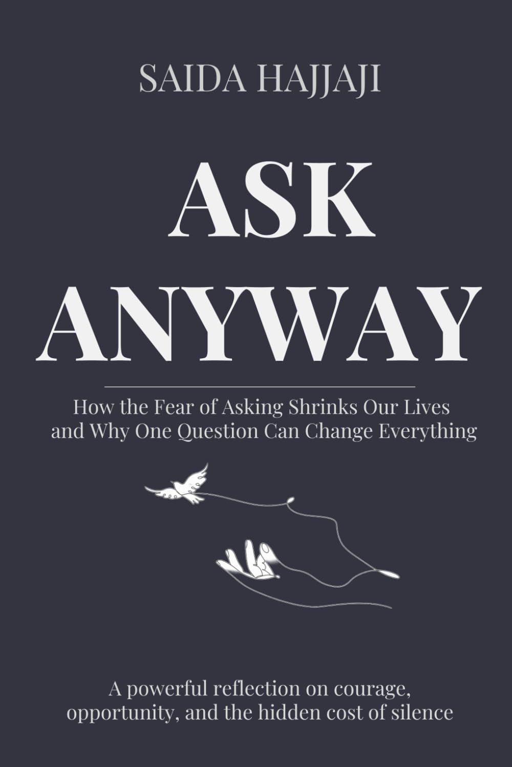 ASK ANYWAY: How the Fear of Asking Shrinks Our Lives and Why One Question Can Change Everything