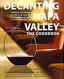 Decanting Napa Valley: The Cookbook: 100 Wines from Vintners with Pairing Recipes from Restauranteurs, Wineries and Professional Chefs