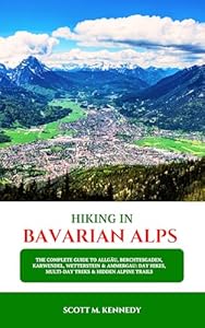 HIKING IN BAVARIAN ALPS 2025: The Complete Guide to Allgäu, Berchtesgaden, Karwendel, Wetterstein & Ammergau: Day Hikes, Multi-Day Treks & Hidden Alpine Trails