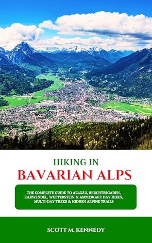 HIKING IN BAVARIAN ALPS 2025: The Complete Guide to Allgäu, Berchtesgaden, Karwendel, Wetterstein & Ammergau: Day Hikes, Multi-Day Treks & Hidden Alpine Trails