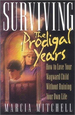 Surviving the Prodigal Years: How to Love Your Wayward Child Without Ruining Your Own Life
