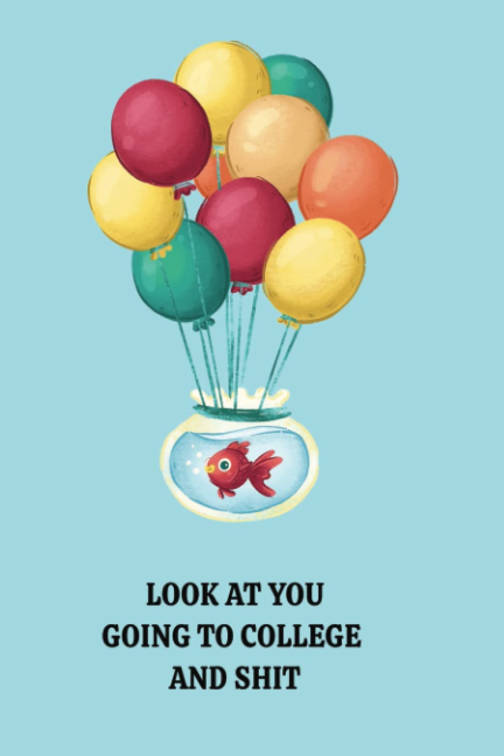Independently published LOOK AT YOU GOING TO COLLEGE AND SHIT, 6x9 LINED NOTEBOOK ] GOING AWAY TO COLLEGE PRESENT ] LEAVING FOR COLLEGE' FOR HIM OR HER]: HUMOUROUS GRADUATE GIFT ] PERFECT SIZE FOR NOTEPAD, JOURNAL