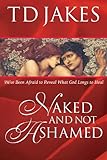Naked And Not Ashamed: We've Been Afraid to Reveal What God Longs to Heal