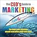 The CEO's Guide to Marketing: The Book Every Marketer Should Read Before Their Boss Does