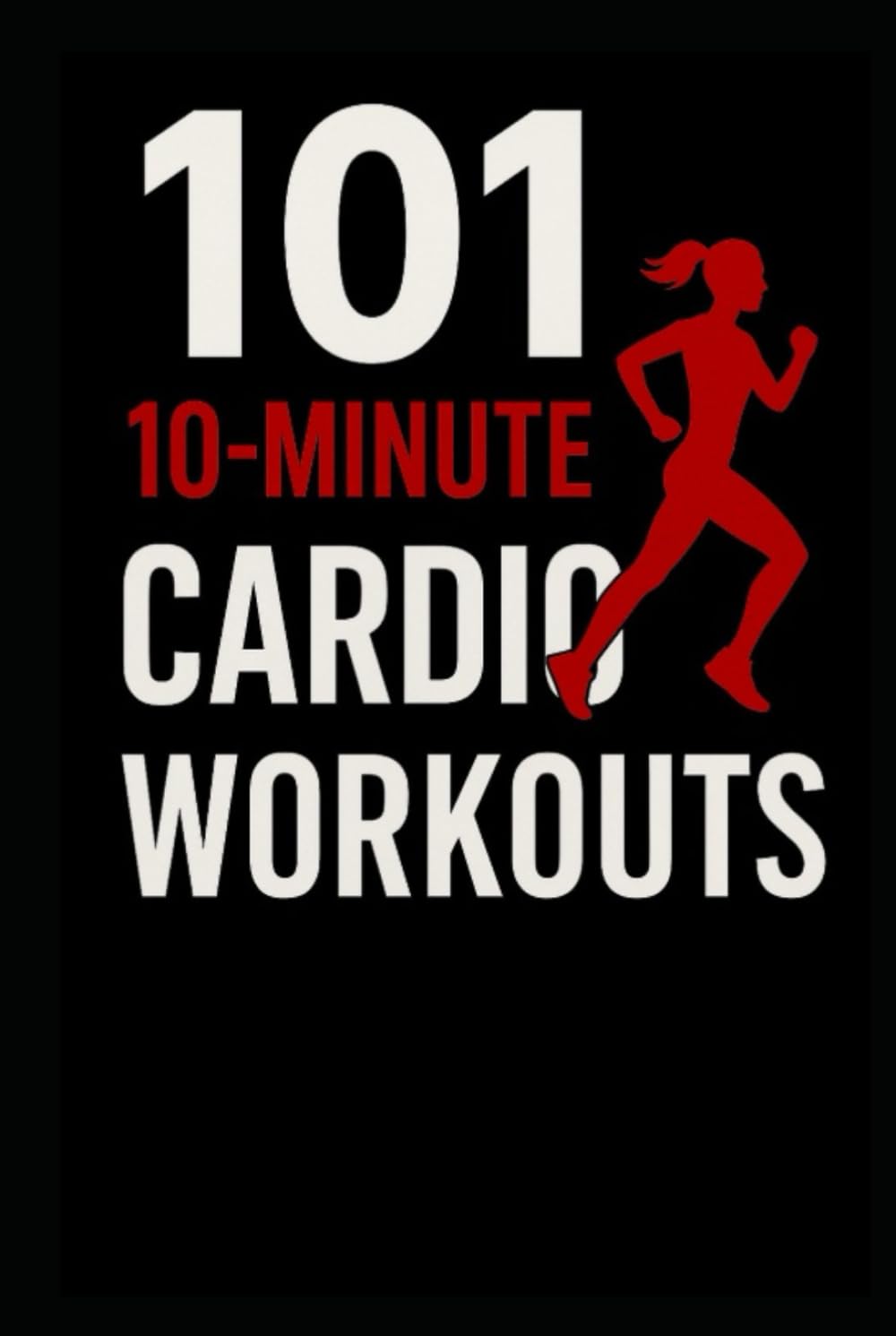 101 10-Minute Cardio Workouts: High-Intensity Workouts for Maximum Results in Minimum Time (The 101 Workout Series)