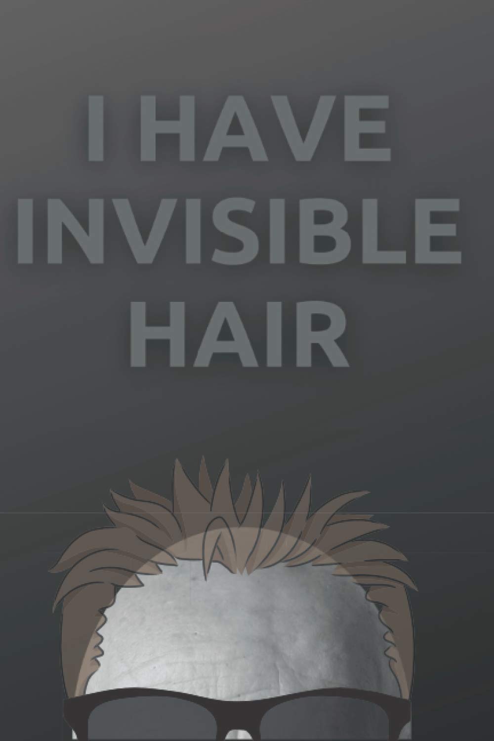 I have invisible hair: funny notebook for bald guy, great for a gift.