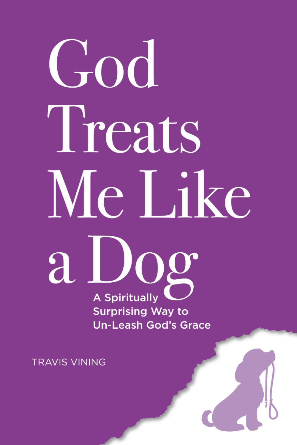 God Treats Me Like a Dog: A Spiritually Surprising Way to Un-Leash God’s Grace