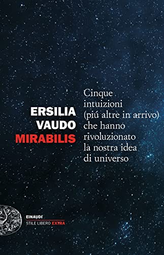 Mirabilis. Cinque Intuizioni (Più Altre In Arrivo) Che Hanno Rivoluzionato La Nostra Idea Di Universo