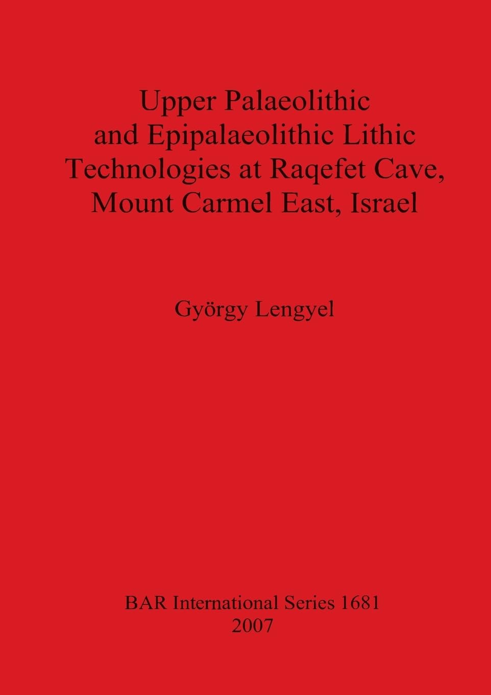 Upper Palaeolithic and Epipalaeolithic Lithic Technologies at Raqefet Cave Mount Carmel East Israel (British Archaeological Reports International Series)
