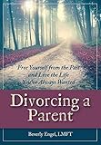 Divorcing a Parent: Free Yourself from the Past and Live the Life You've Always Wanted