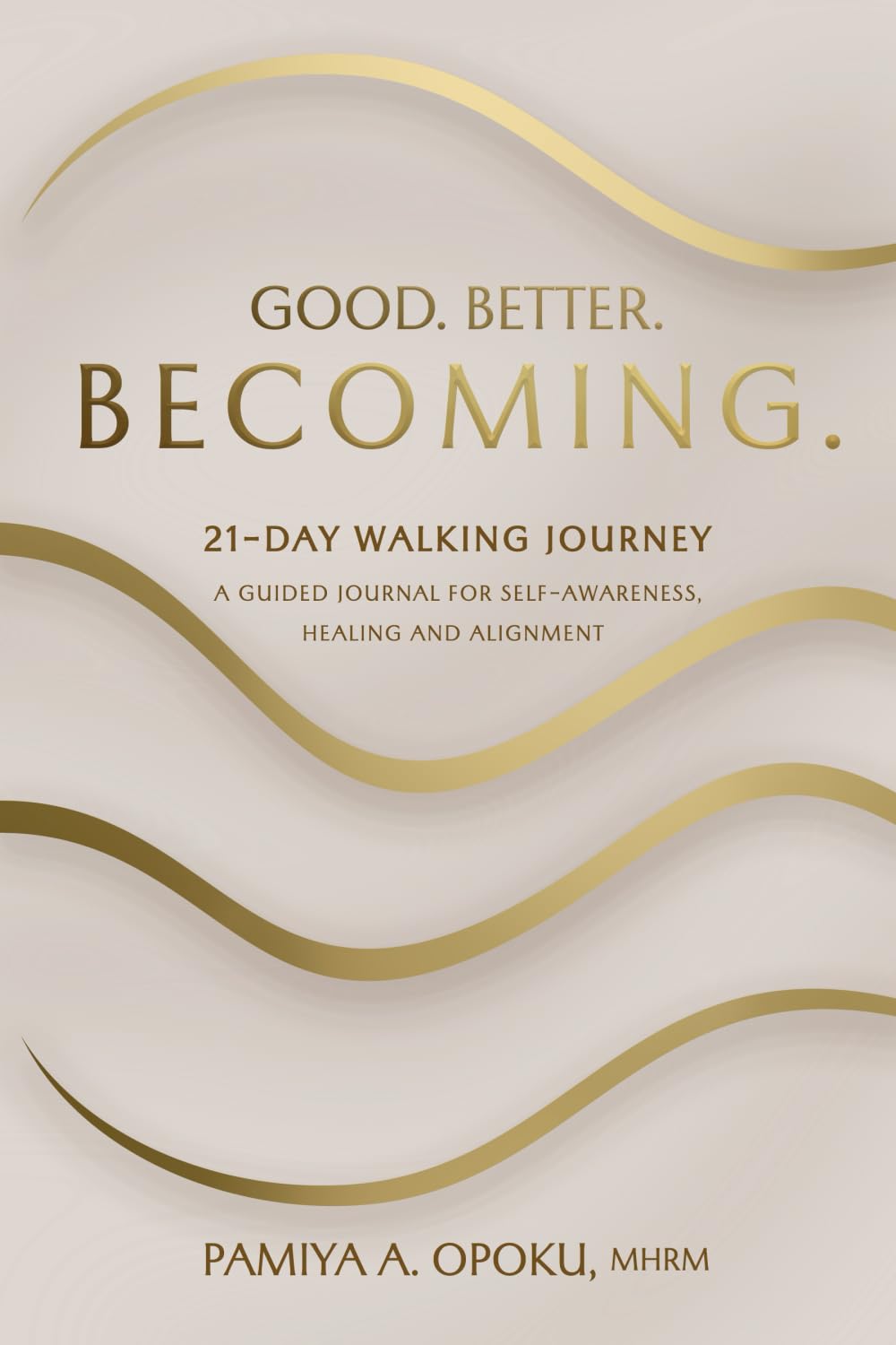 Good. Better. Becoming.: 21 Day Walking Journey: A Guided Journal for Self-Awareness, Healing, and Alignment